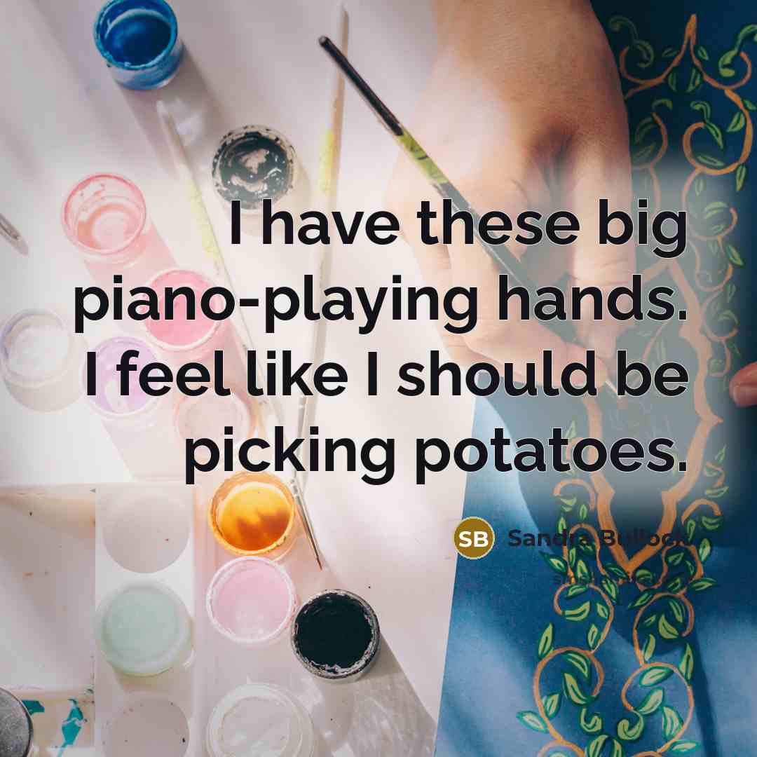 “I have these big piano-playing hands. I feel like I should be picking potatoes.” quote by Sandra Bullock