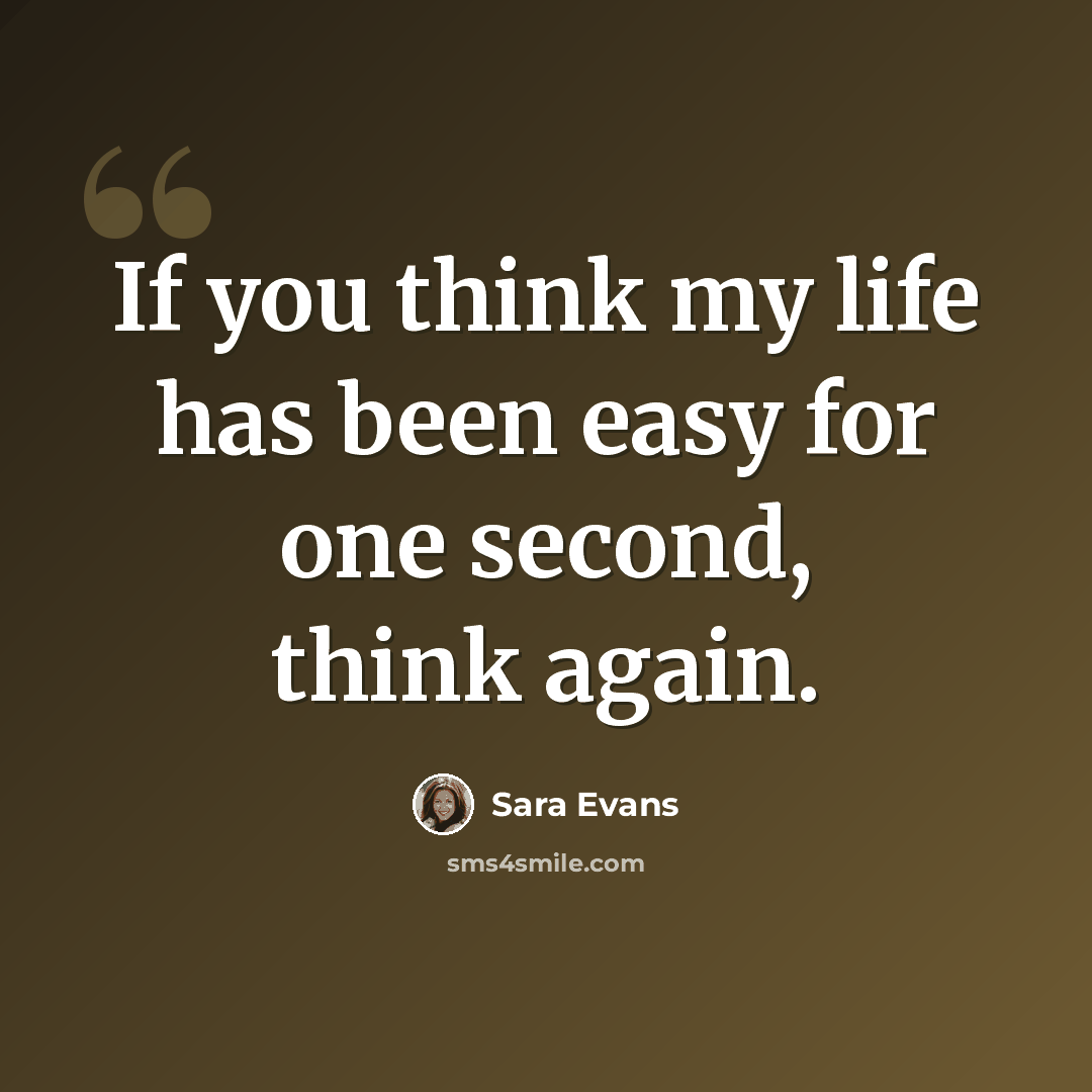 “If you think my life has been easy for one second, think again.” quote by Sara Evans