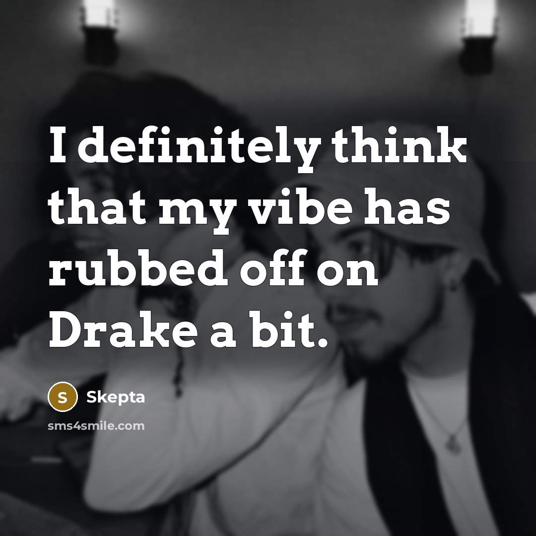 “I definitely think that my vibe has rubbed off on Drake a bit.” quote by Skepta