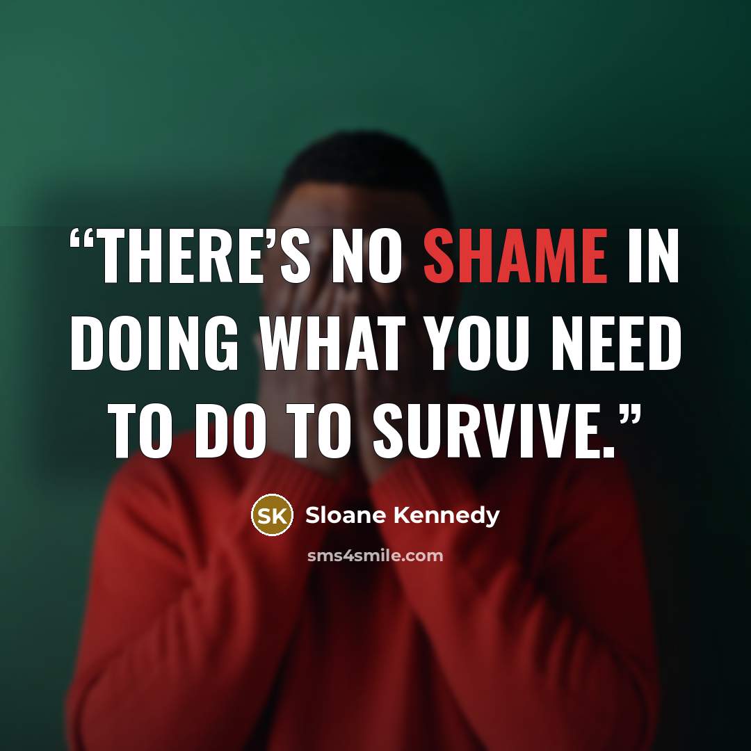 “There’s no shame in doing what you need to do to survive.” quote by Sloane Kennedy