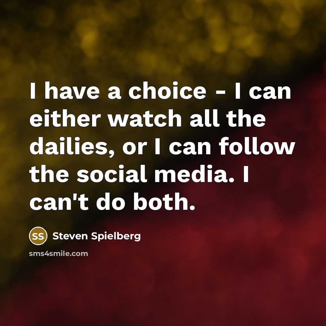 “I have a choice - I can either watch all the dailies, or I can follow the social media. I can't do both.” quote by Steven Spielberg