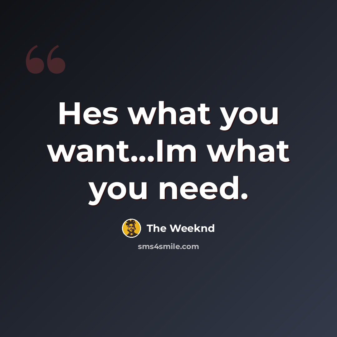 “Hes what you want...Im what you need.” quote by The Weeknd