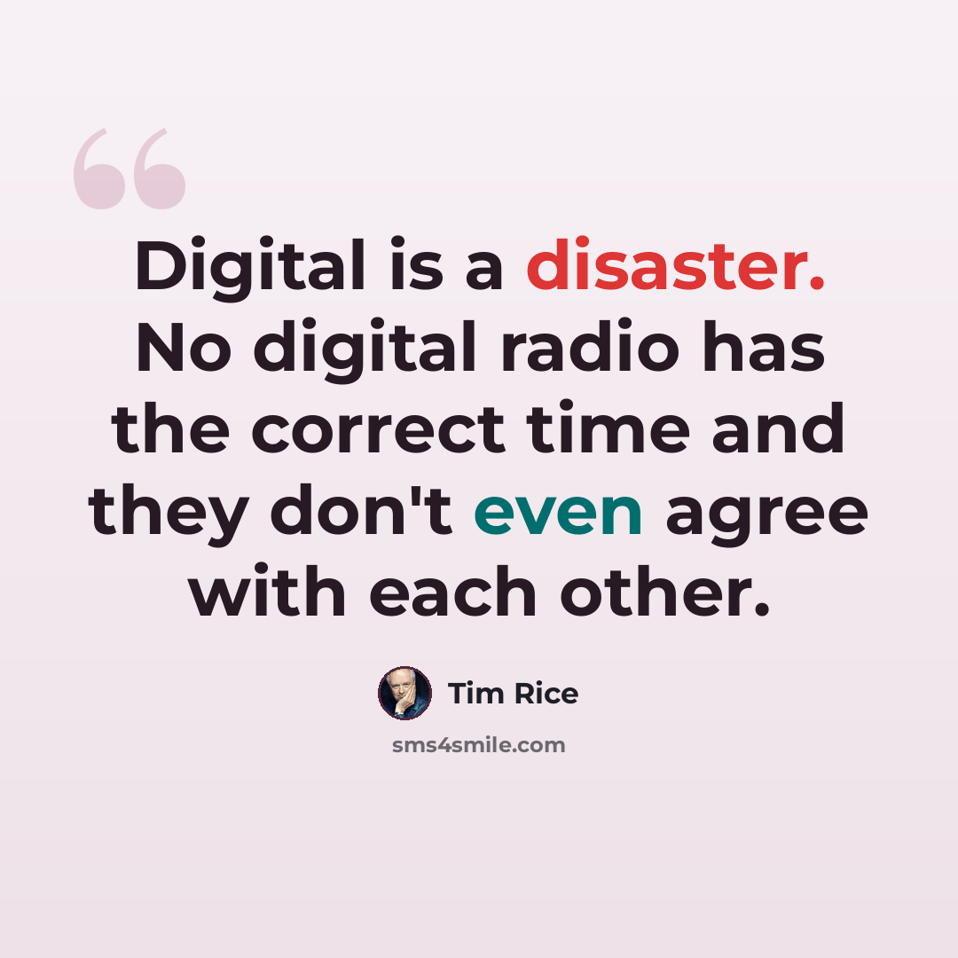 “Digital is a disaster. No digital radio has the correct time and they don't even agree with each other.” quote by Tim Rice