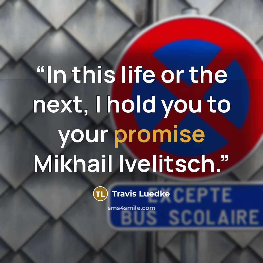 “In this life or the next, I hold you to your promise Mikhail Ivelitsch.” quote by Travis Luedke