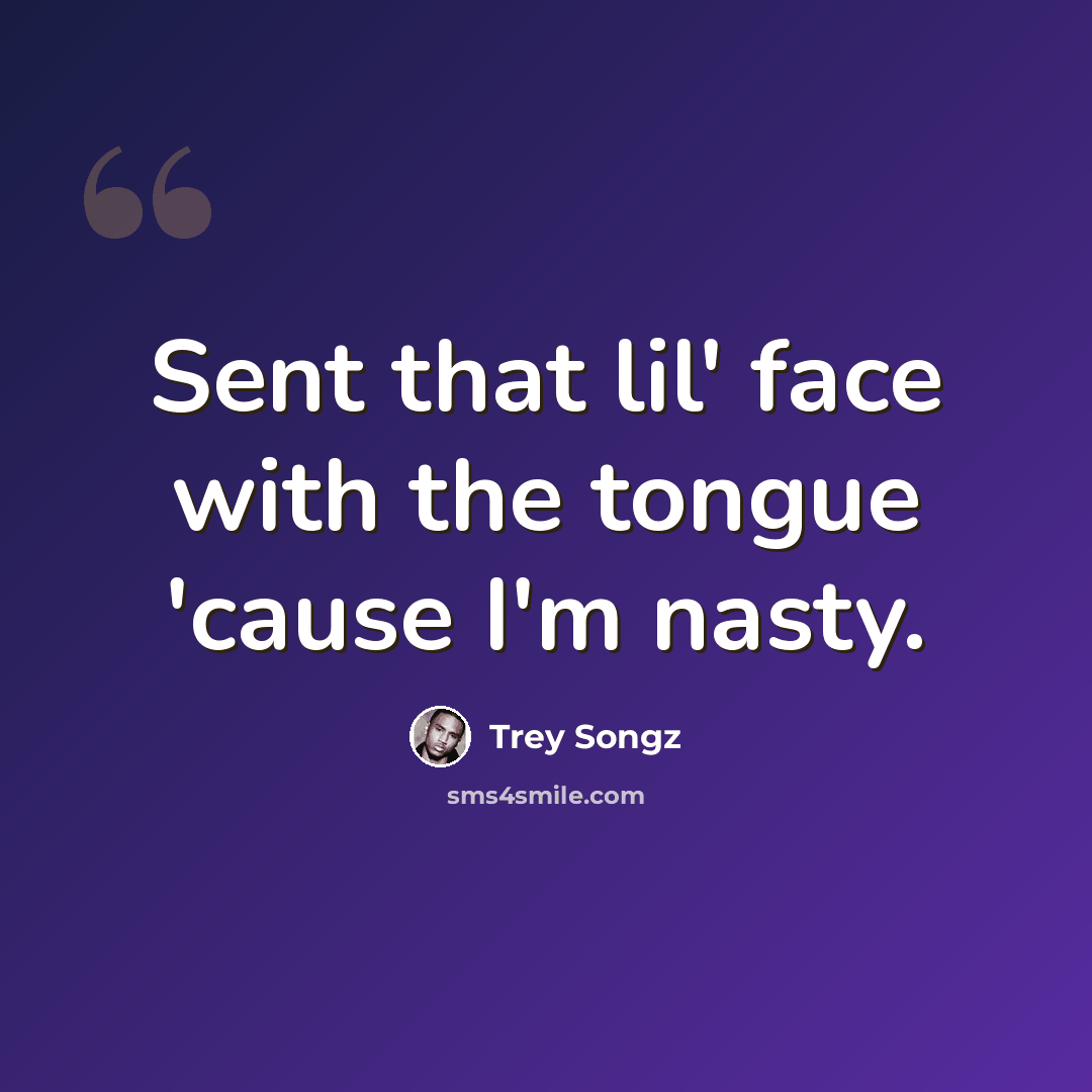 “Sent that lil' face with the tongue 'cause I'm nasty.” quote by Trey Songz
