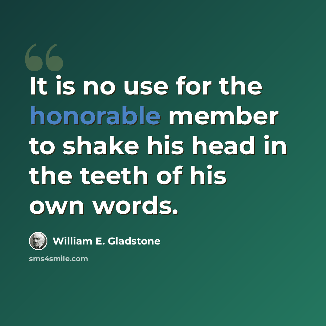 “It is no use for the honorable member to shake his head in the teeth of his own words.” quote by William E. Gladstone