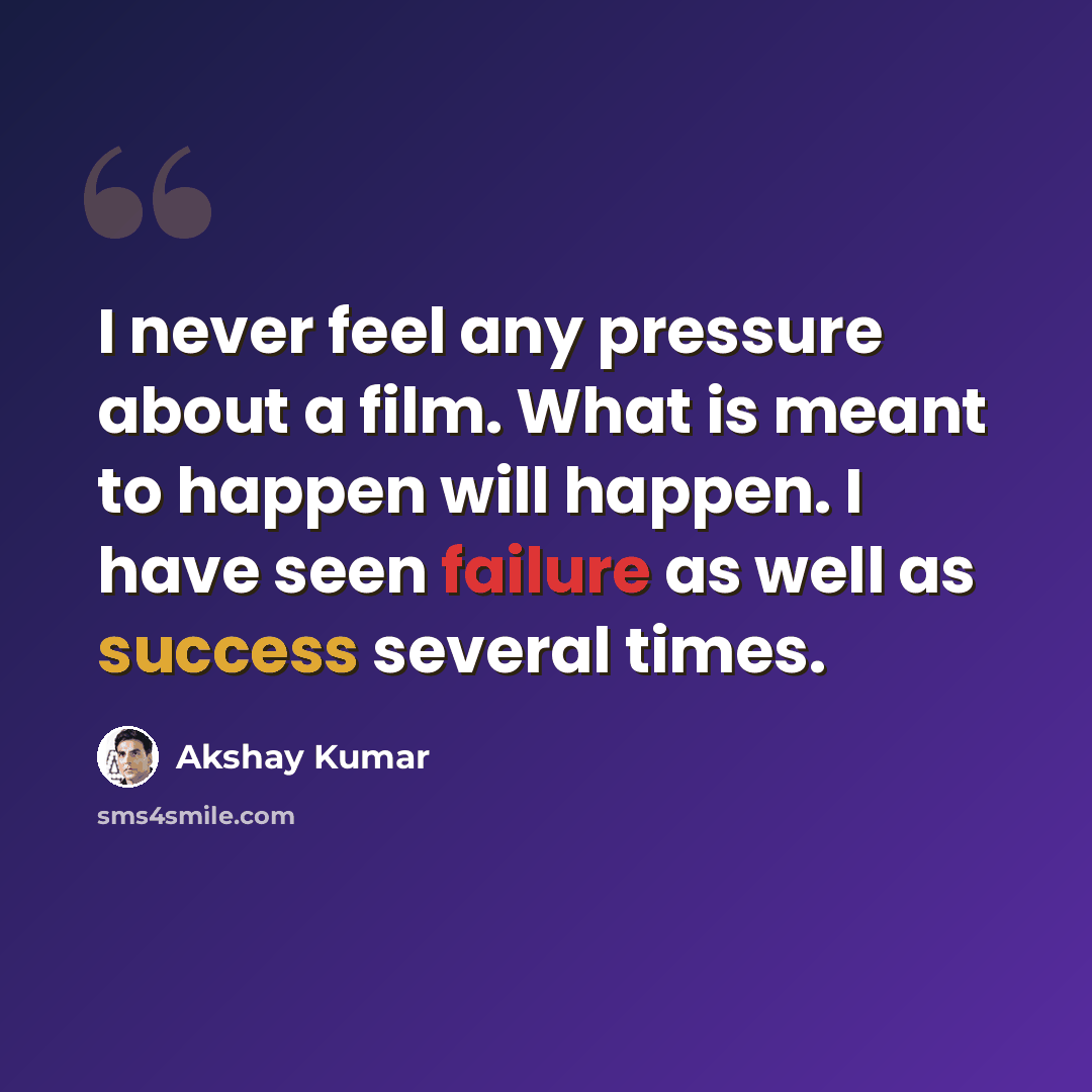 “I never feel any pressure about a film. What is meant to happen will happen. I have seen failure as well as success several times.” quote by Akshay Kumar