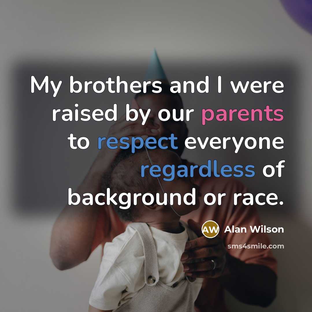 “My brothers and I were raised by our parents to respect everyone regardless of background or race.” quote by Alan Wilson