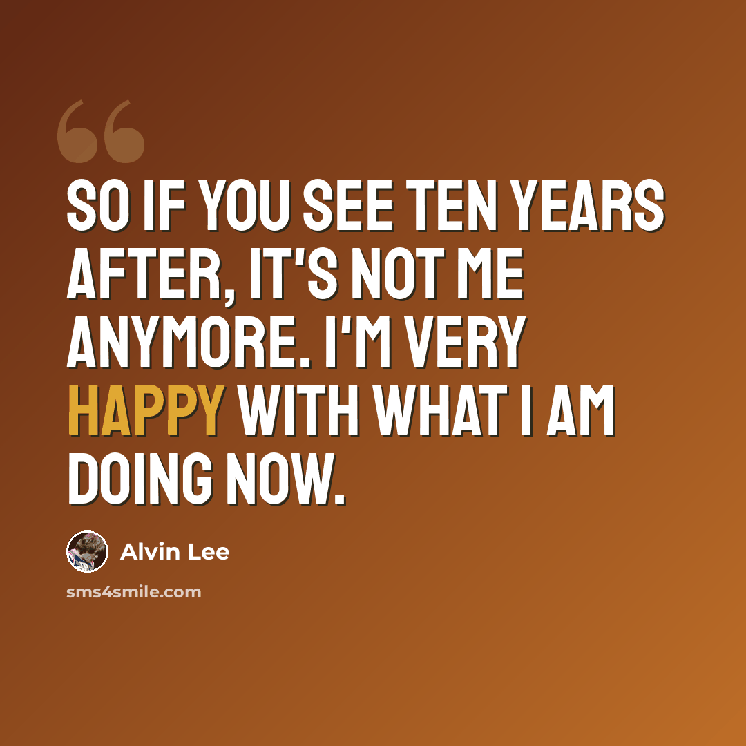 “So if you see Ten Years After, it's not me anymore. I'm very happy with what I am doing now.” quote by Alvin Lee