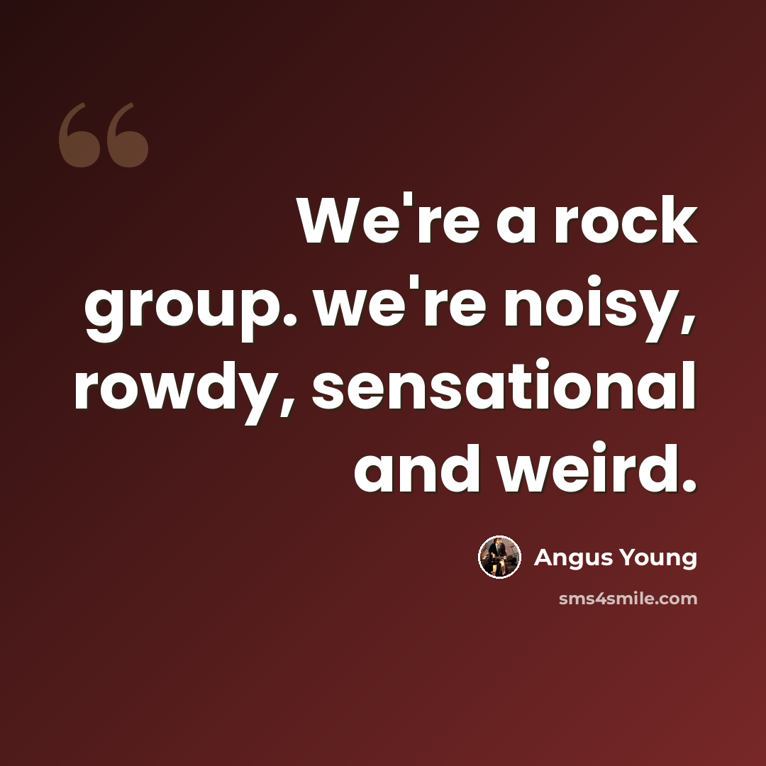 “We're a rock group. we're noisy, rowdy, sensational and weird.” quote by Angus Young