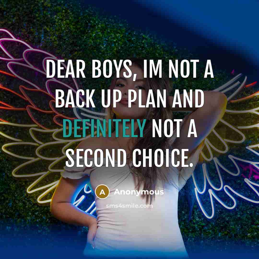 “Dear Boys, Im not a back up plan and definitely not a second choice.” quote by Anonymous