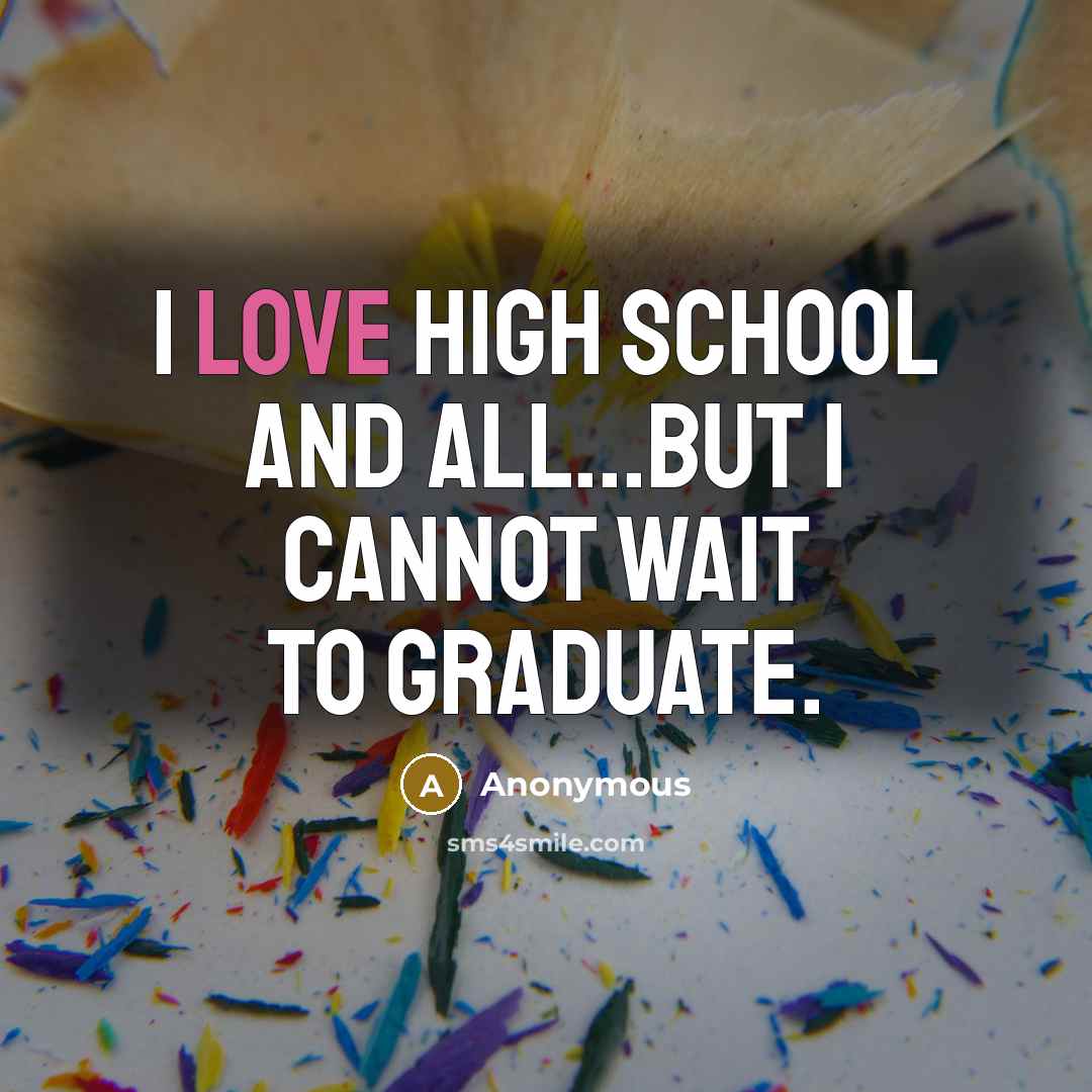 “I love high school and all...But I cannot wait to graduate.” quote by Anonymous
