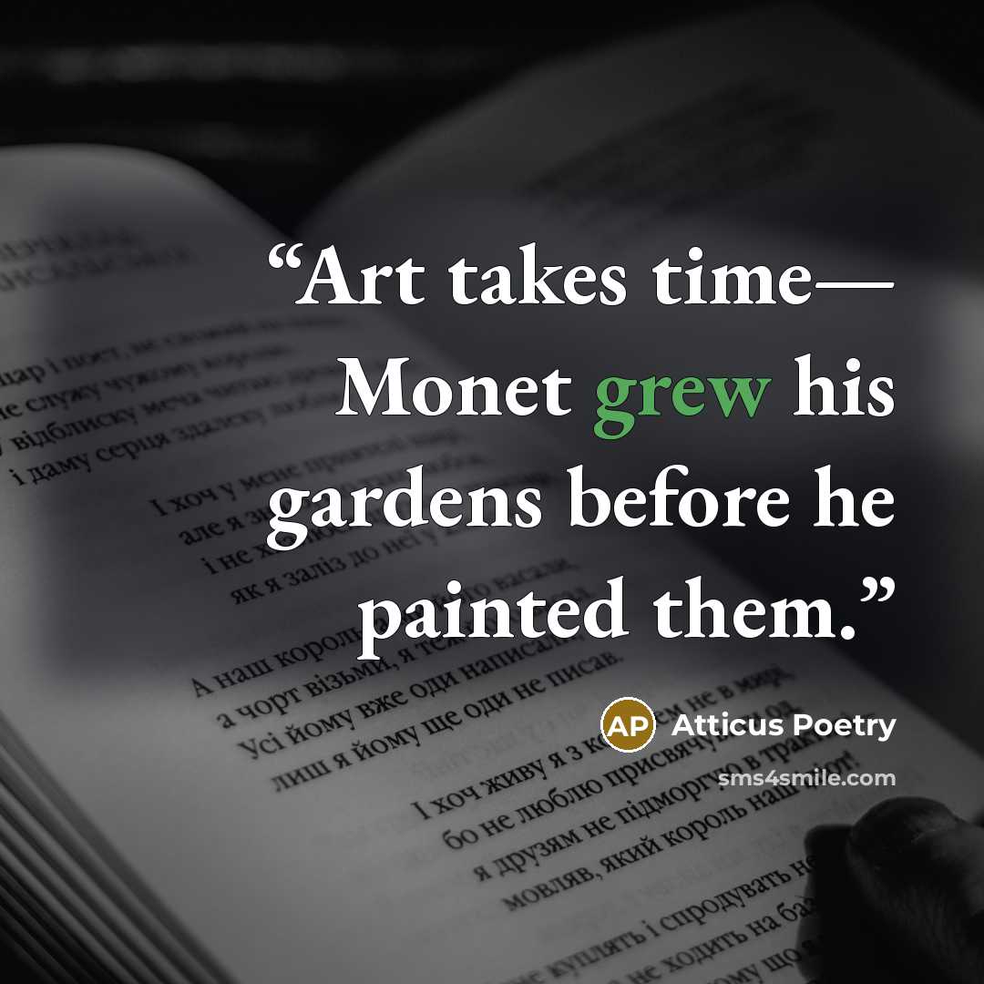 “Art takes time— Monet grew his gardens before he painted them.” quote by Atticus Poetry