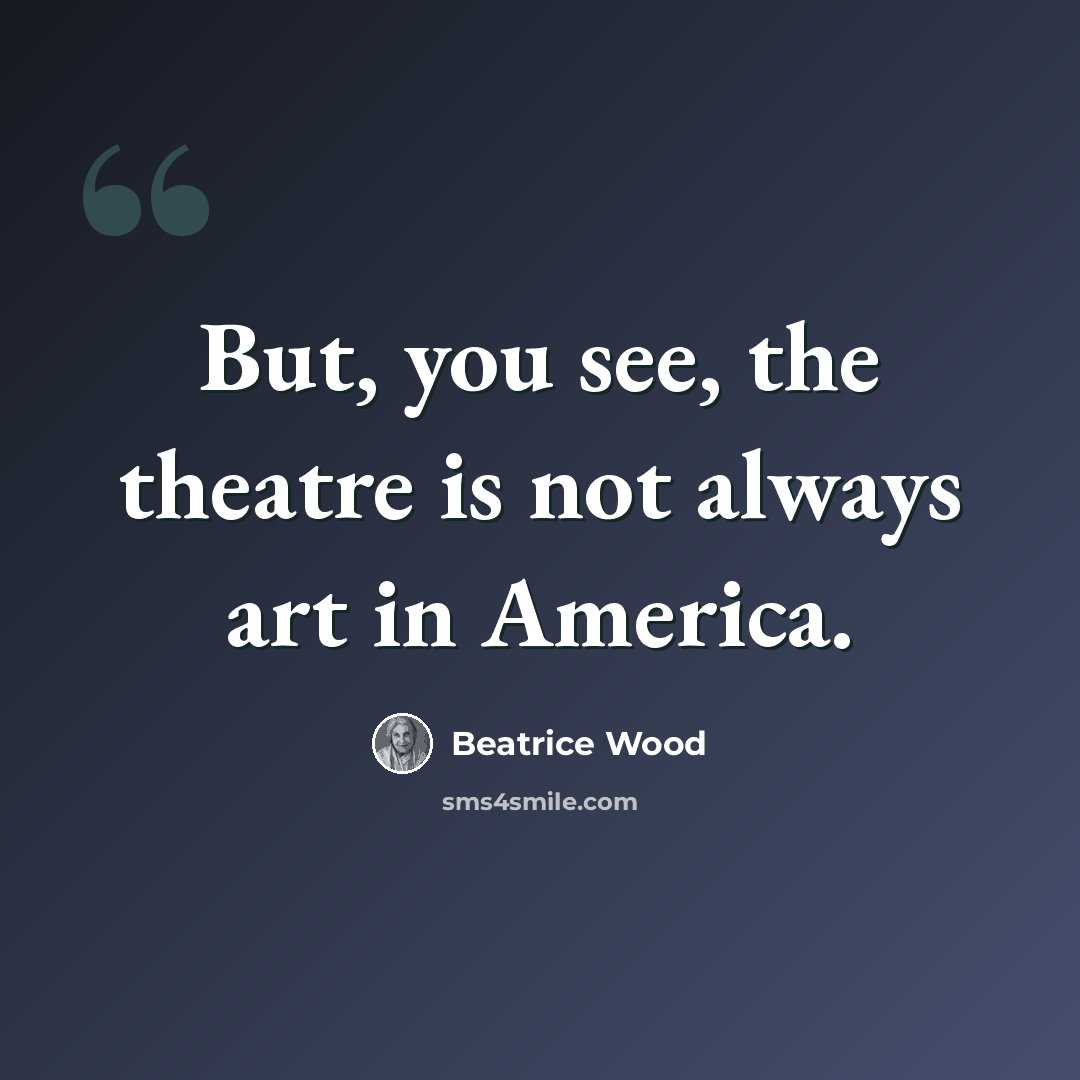 “But, you see, the theatre is not always art in America.” quote by Beatrice Wood