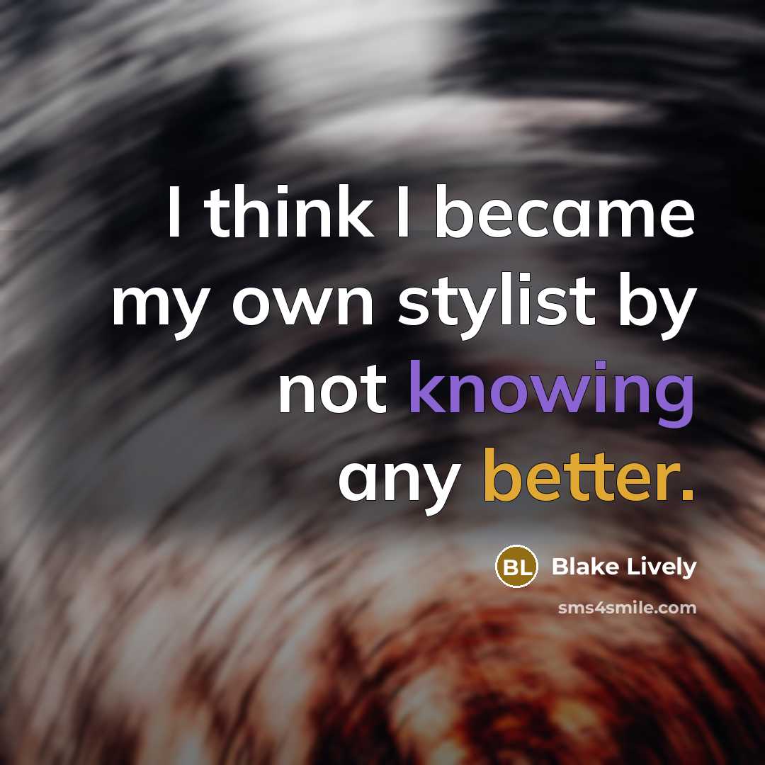 “I think I became my own stylist by not knowing any better.” quote by Blake Lively