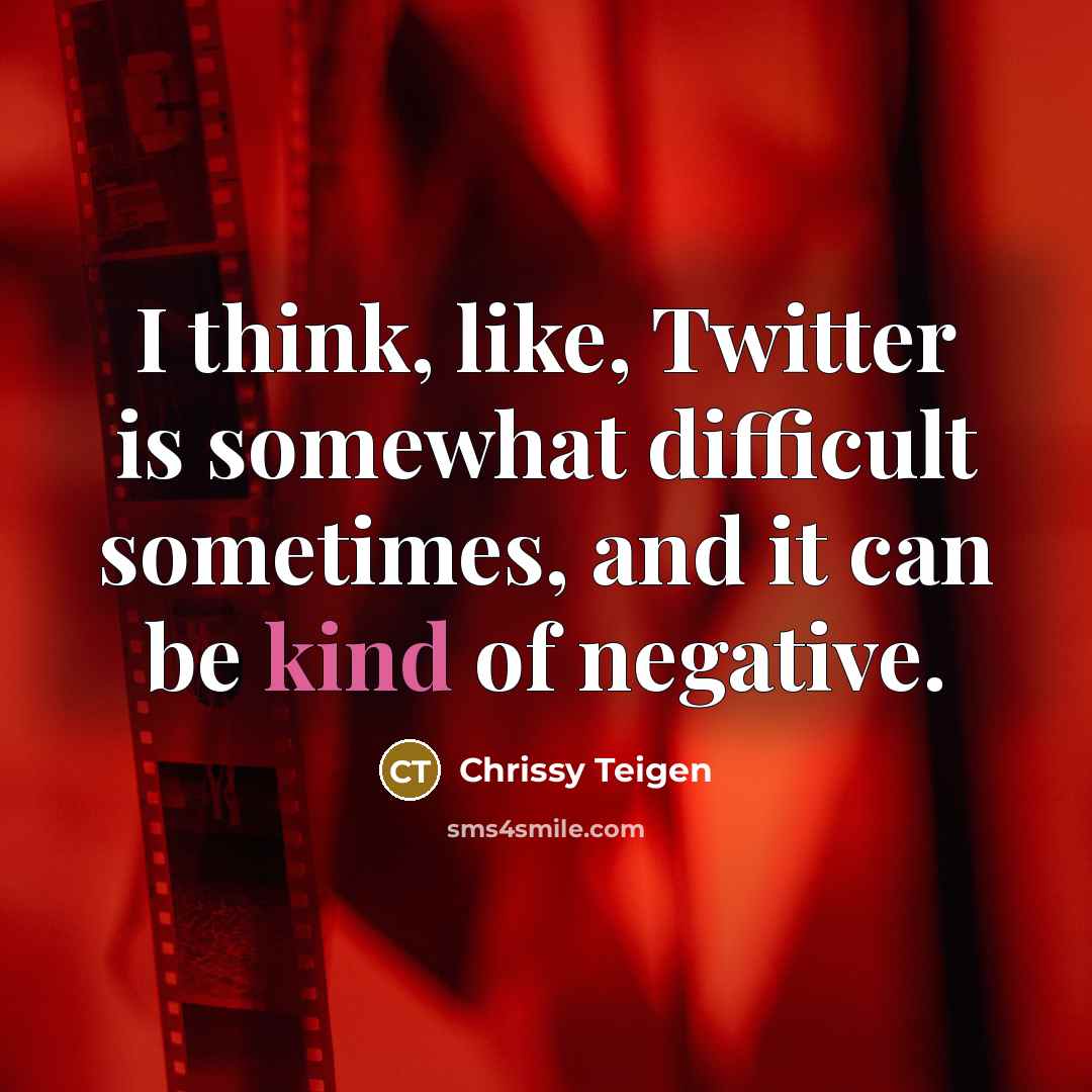 “I think, like, Twitter is somewhat difficult sometimes, and it can be kind of negative.” quote by Chrissy Teigen