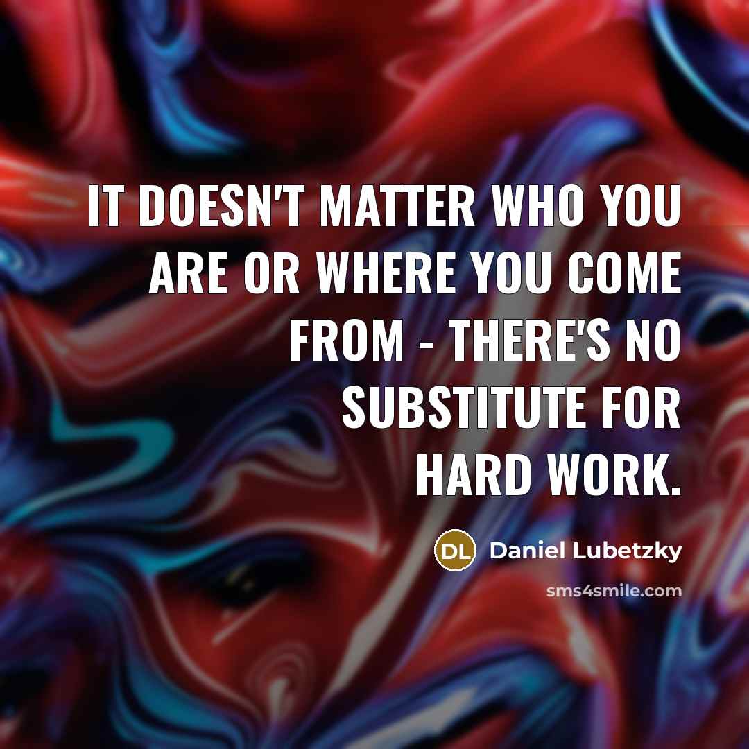 “It doesn't matter who you are or where you come from - there's no substitute for hard work.” quote by Daniel Lubetzky