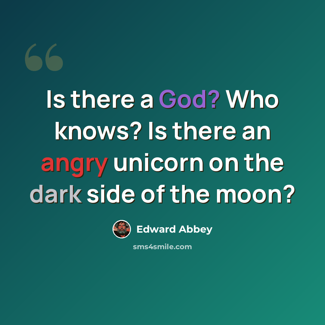 “Is there a God? Who knows? Is there an angry unicorn on the dark side of the moon?” quote by Edward Abbey