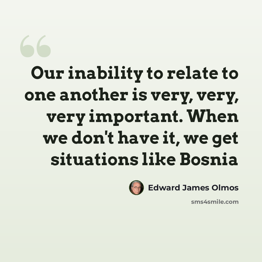 “Our inability to relate to one another is very, very, very important. When we don't have it, we get situations like Bosnia” quote by Edward James Olmos