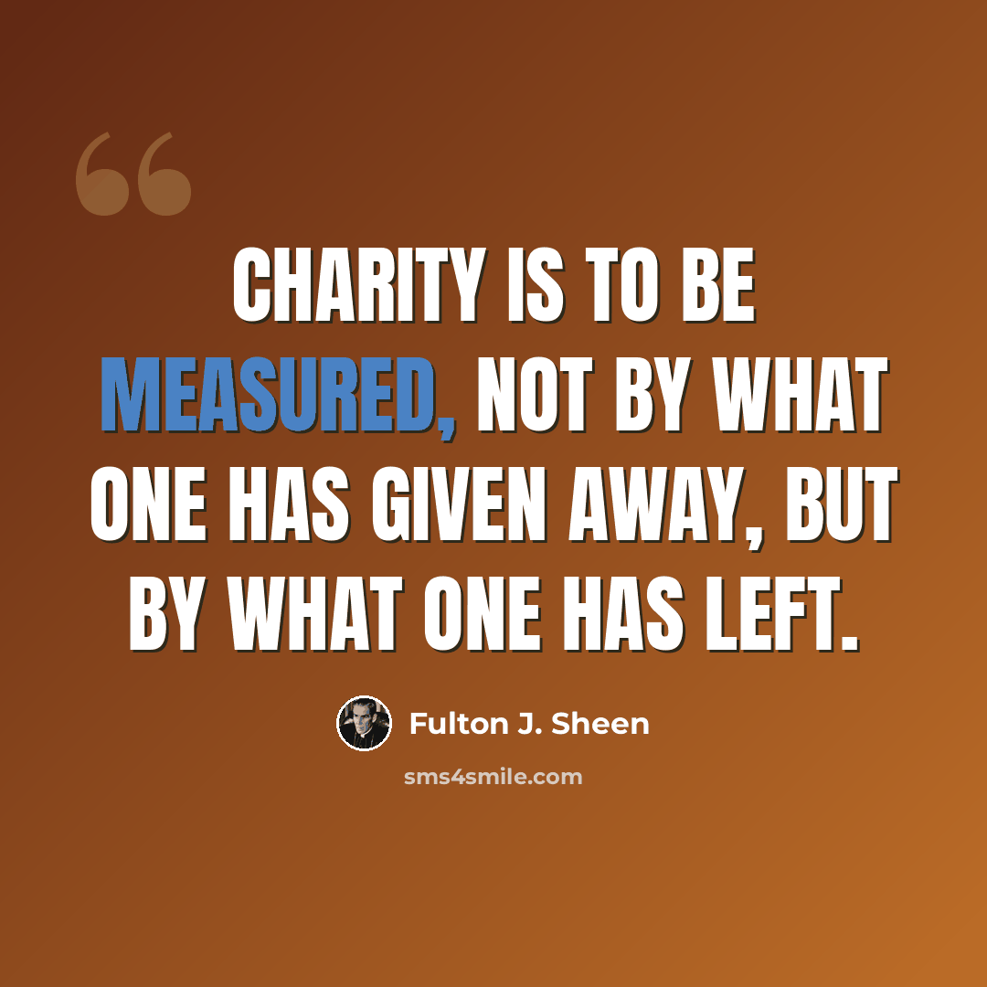 “Charity is to be measured, not by what one has given away, but by what one has left.” quote by Fulton J. Sheen