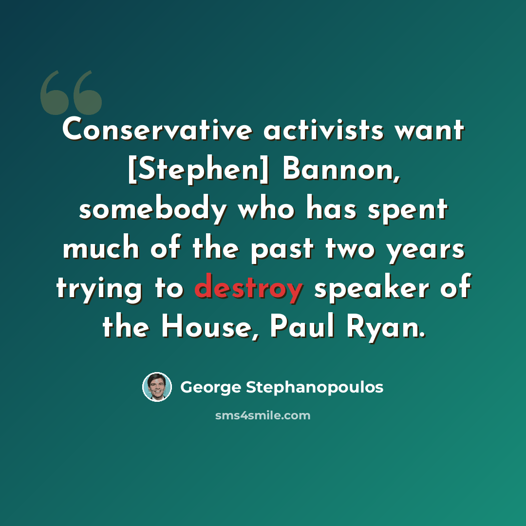 “Conservative activists want [Stephen] Bannon, somebody who has spent much of the past two years trying to destroy speaker of the House, Paul Ryan.” quote by George Stephanopoulos