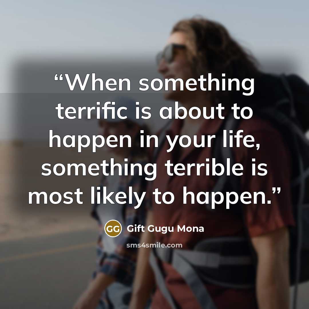 “When something terrific is about to happen in your life, something terrible is most likely to happen.” quote by Gift Gugu Mona