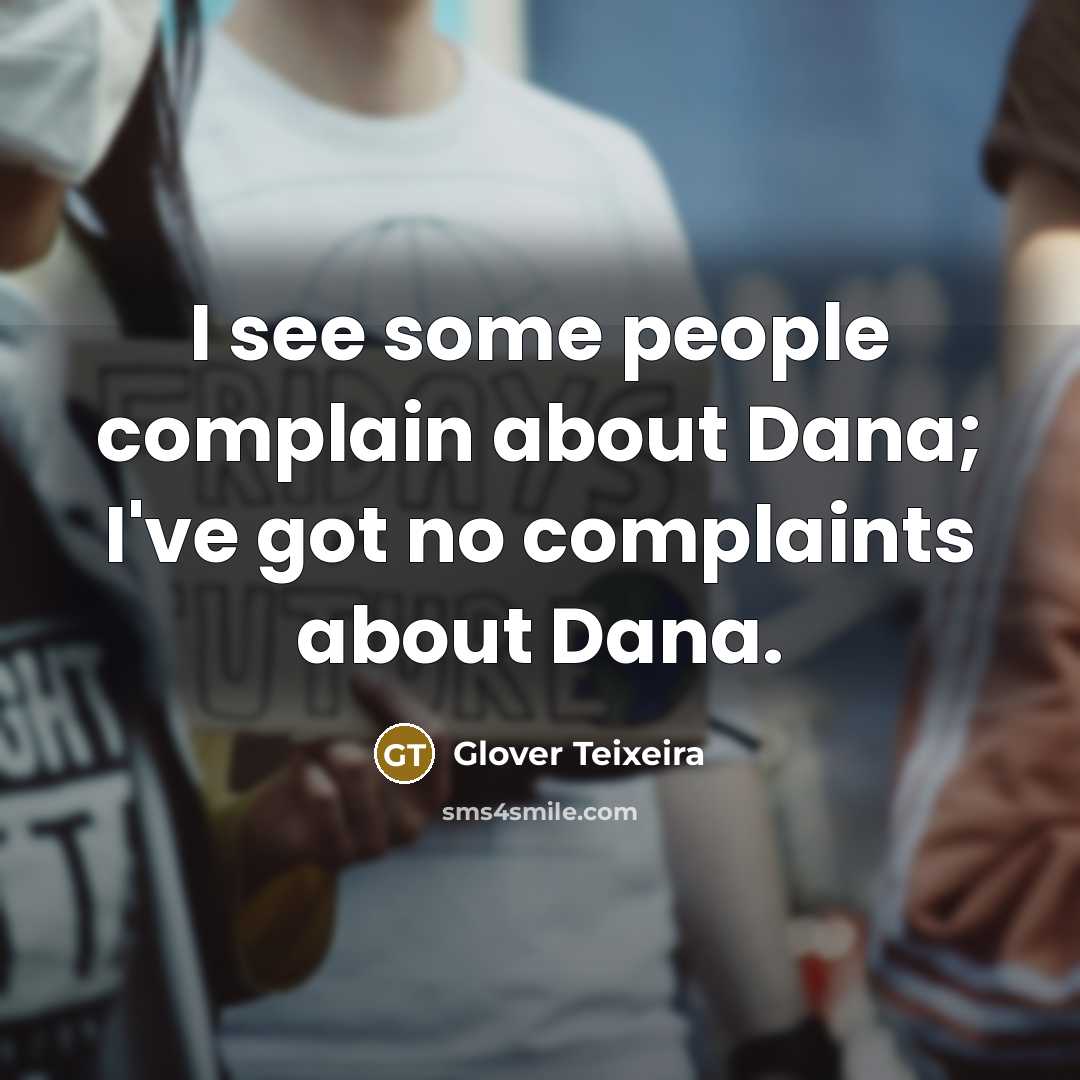 “I see some people complain about Dana; I've got no complaints about Dana.” quote by Glover Teixeira