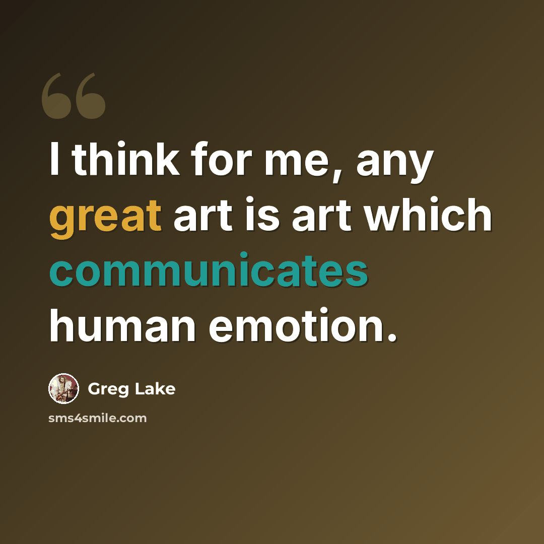 “I think for me, any great art is art which communicates human emotion.” quote by Greg Lake