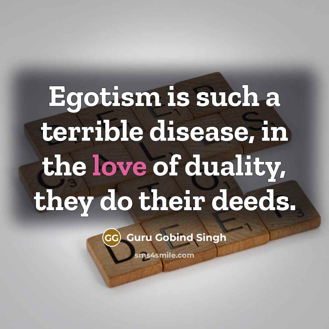 “Egotism is such a terrible disease, in the love of duality, they do their deeds.” quote by Guru Gobind Singh
