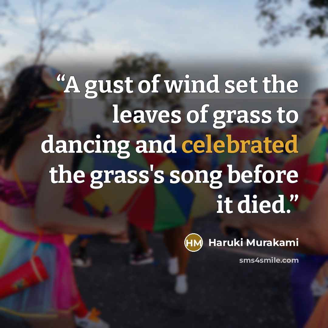 “A gust of wind set the leaves of grass to dancing and celebrated the grass's song before it died.” quote by Haruki Murakami