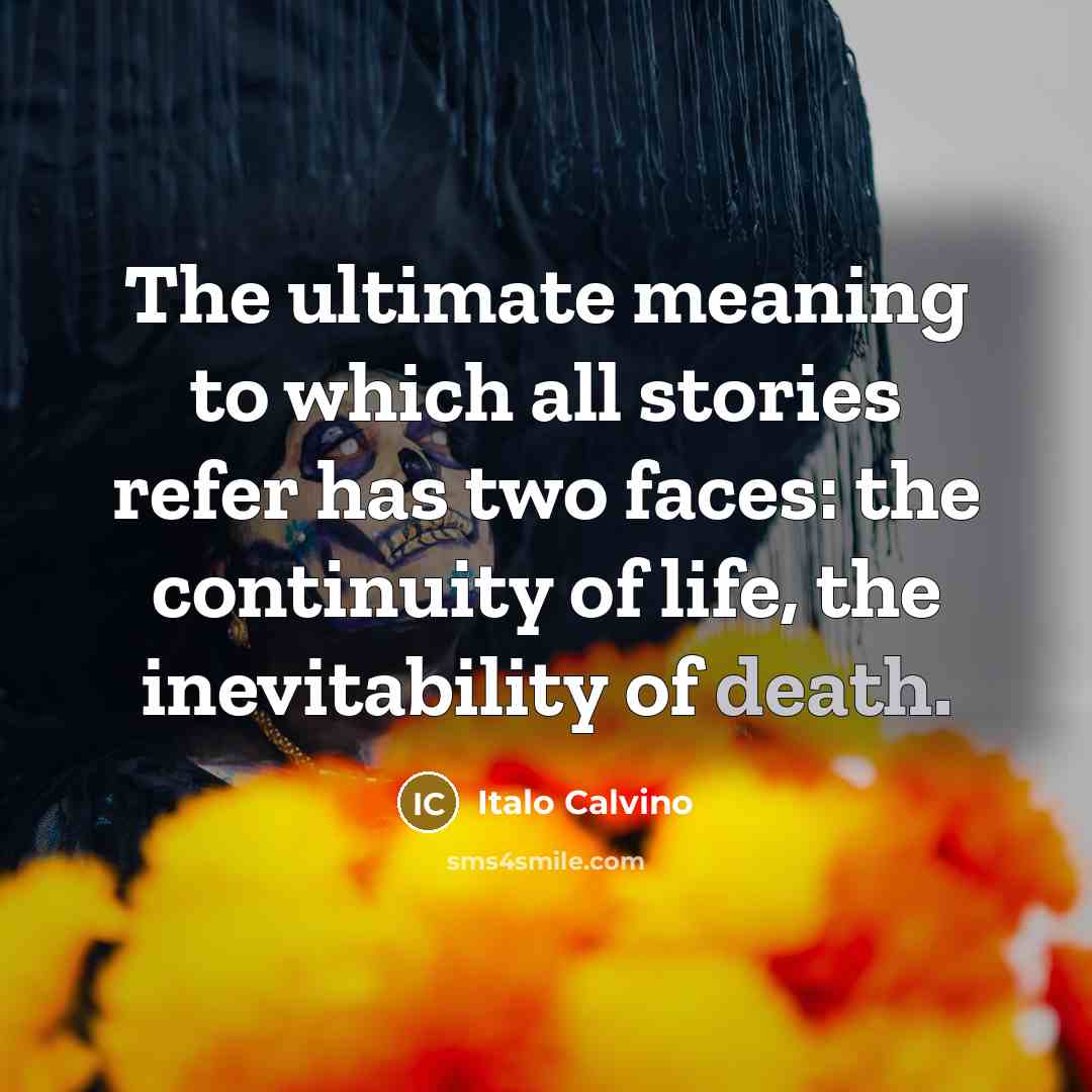 “The ultimate meaning to which all stories refer has two faces: the continuity of life, the inevitability of death.” quote by Italo Calvino