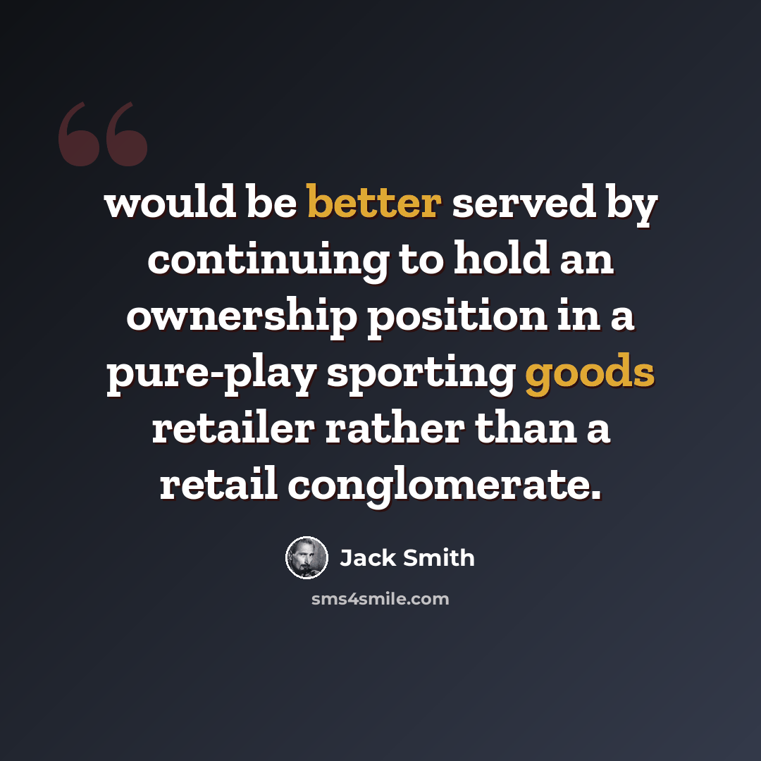 “would be better served by continuing to hold an ownership position in a pure-play sporting goods retailer rather than a retail conglomerate.” quote by Jack Smith