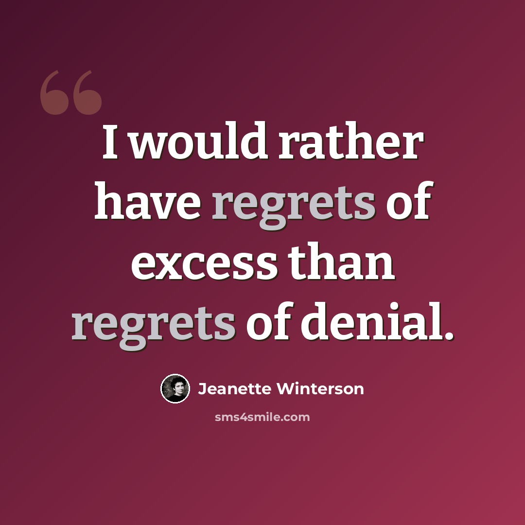 “I would rather have regrets of excess than regrets of denial.” quote by Jeanette Winterson