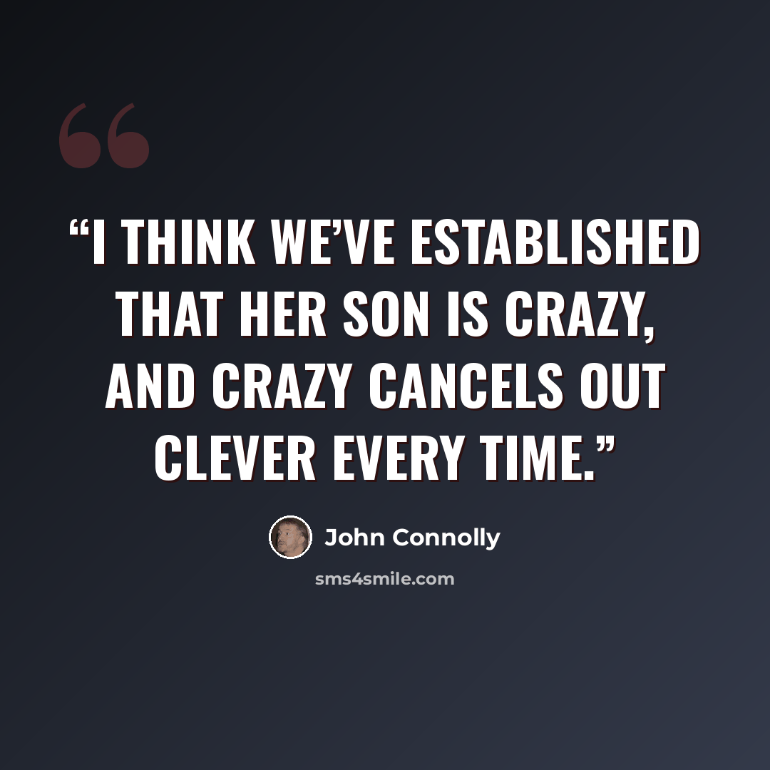 “I think we’ve established that her son is crazy, and crazy cancels out clever every time.” quote by John Connolly