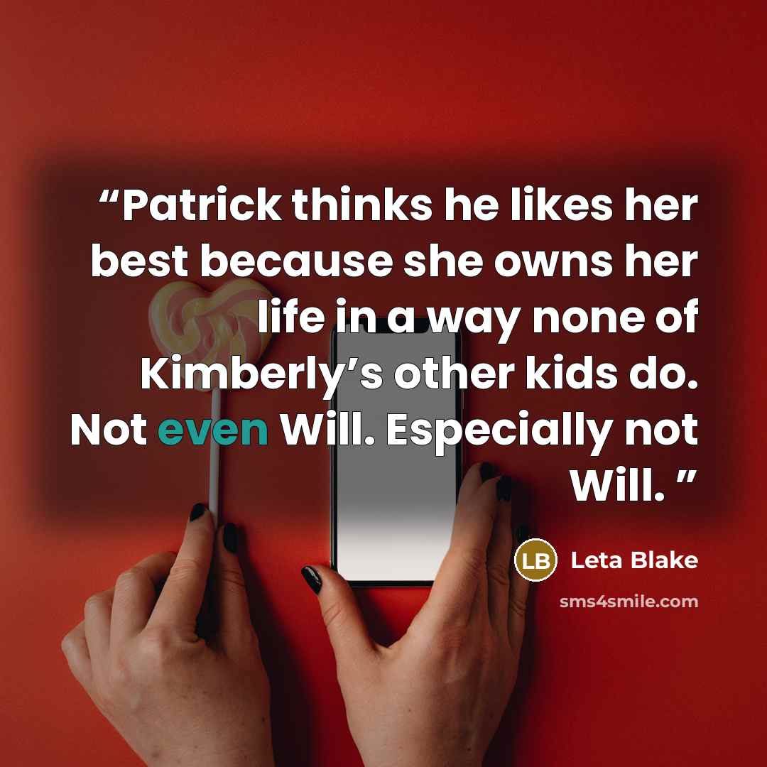 “Patrick thinks he likes her best because she owns her life in a way none of Kimberly’s other kids do. Not even Will. Especially not Will.” quote by Leta Blake