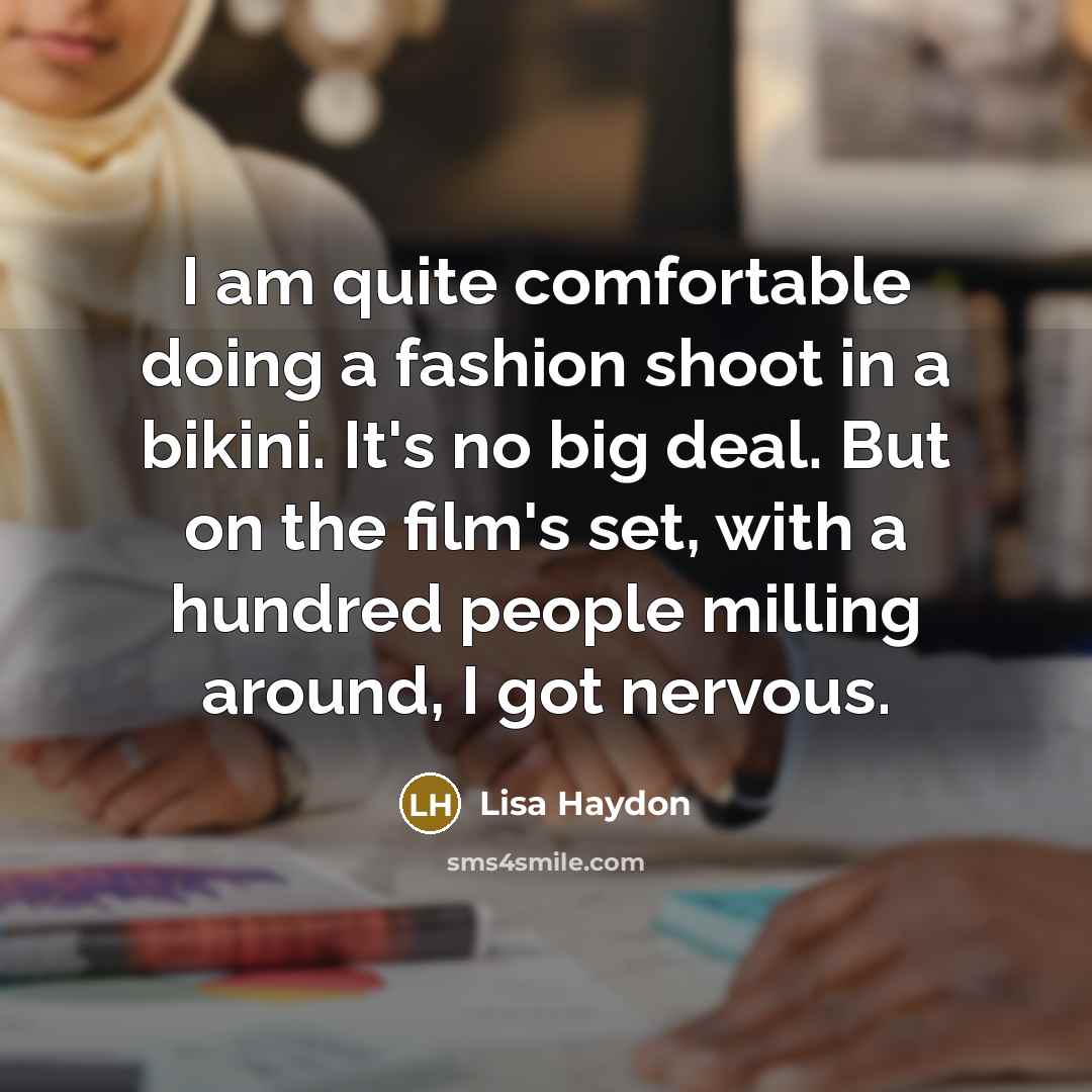 “I am quite comfortable doing a fashion shoot in a bikini. It's no big deal. But on the film's set, with a hundred people milling around, I got nervous.” quote by Lisa Haydon