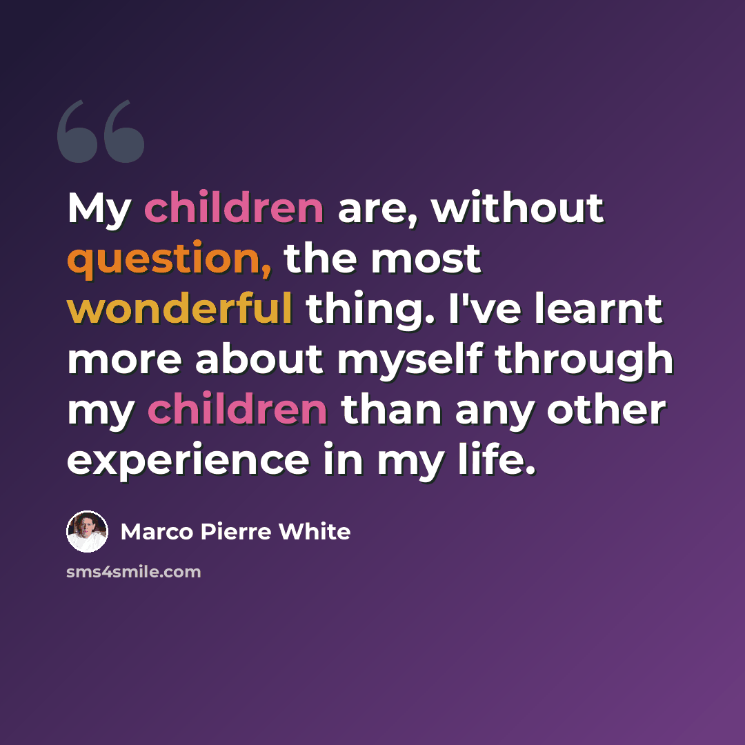 “My children are, without question, the most wonderful thing. I've learnt more about myself through my children than any other experience in my life.” quote by Marco Pierre White