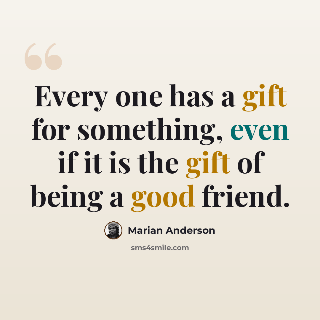 “Every one has a gift for something, even if it is the gift of being a good friend.” quote by Marian Anderson