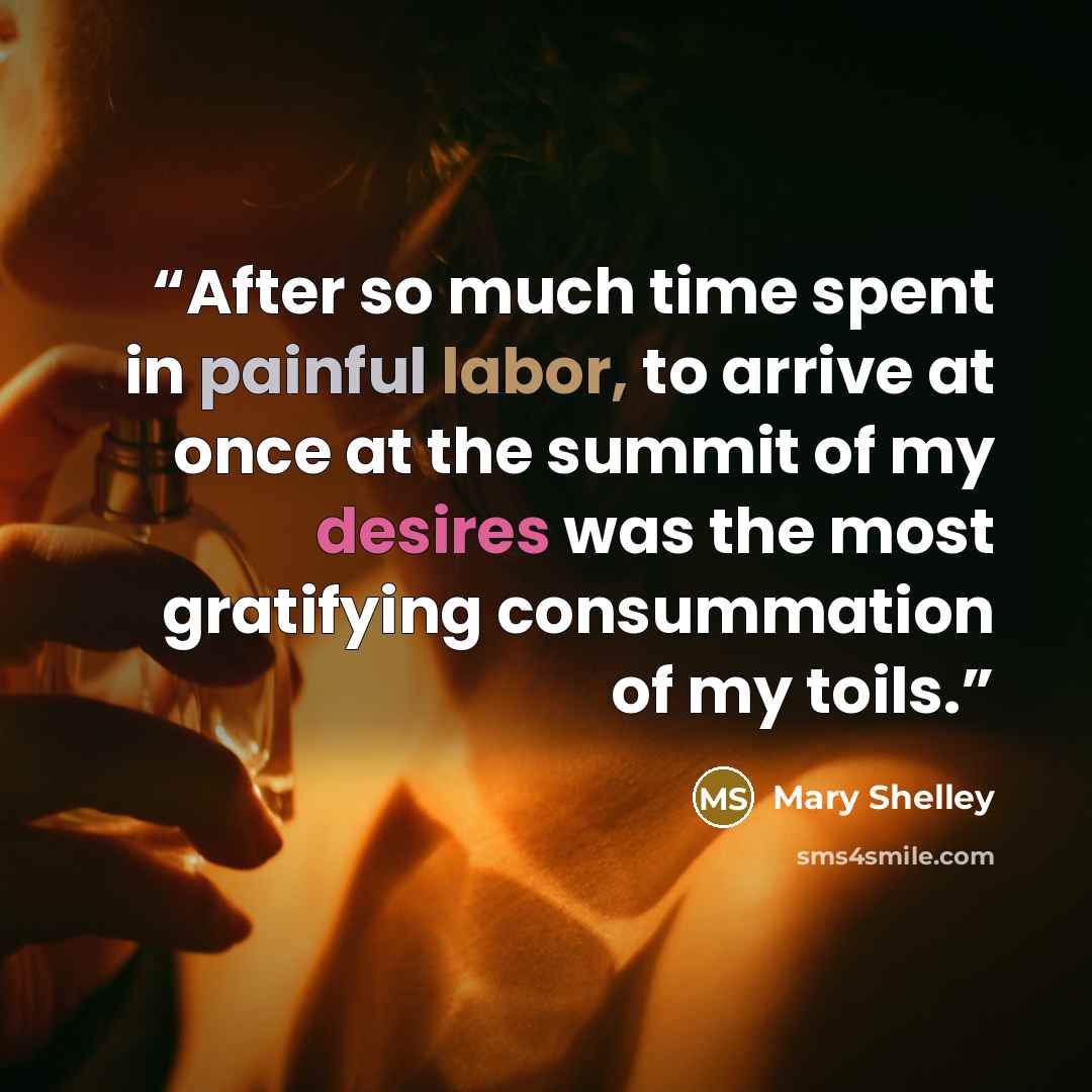 “After so much time spent in painful labor, to arrive at once at the summit of my desires was the most gratifying consummation of my toils.” quote by Mary Shelley