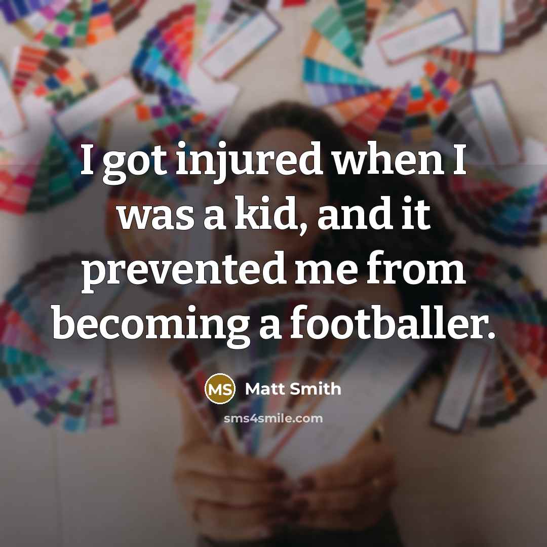“I got injured when I was a kid, and it prevented me from becoming a footballer.” quote by Matt Smith
