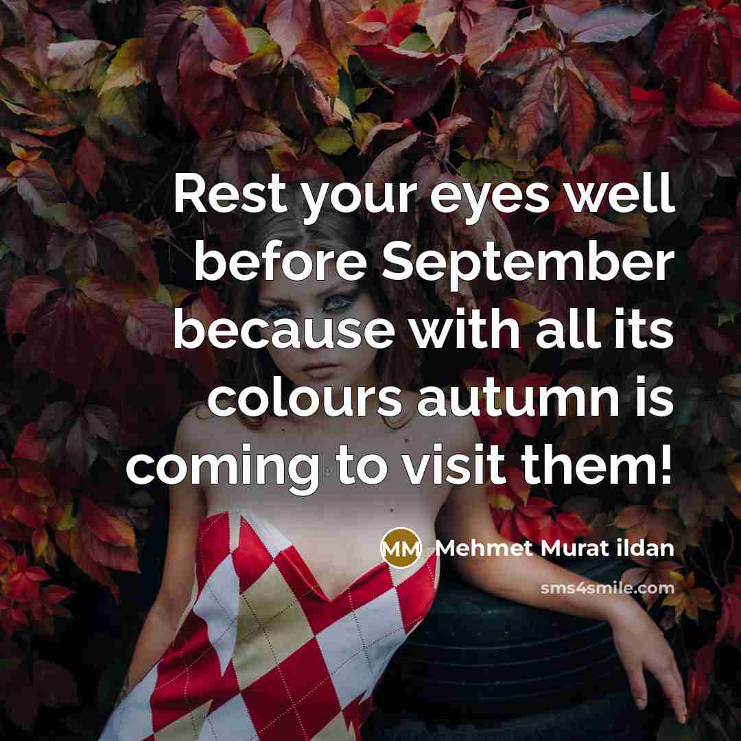 “Rest your eyes well before September because with all its colours autumn is coming to visit them!” quote by Mehmet Murat Ildan