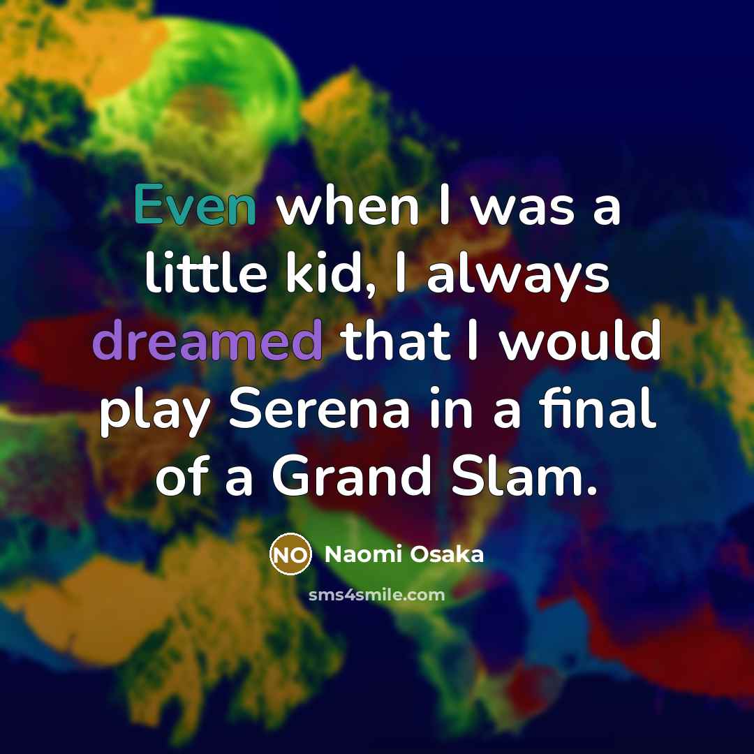 “Even when I was a little kid, I always dreamed that I would play Serena in a final of a Grand Slam.” quote by Naomi Osaka