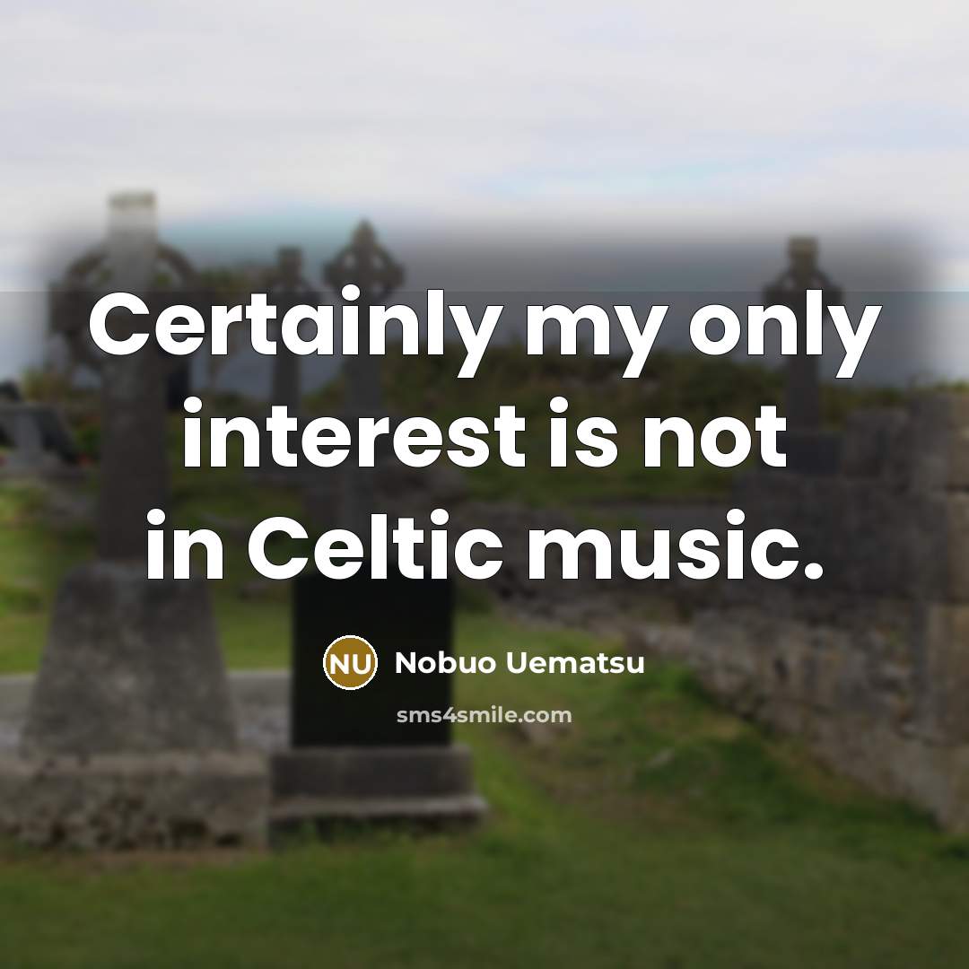 “Certainly my only interest is not in Celtic music.” quote by Nobuo Uematsu