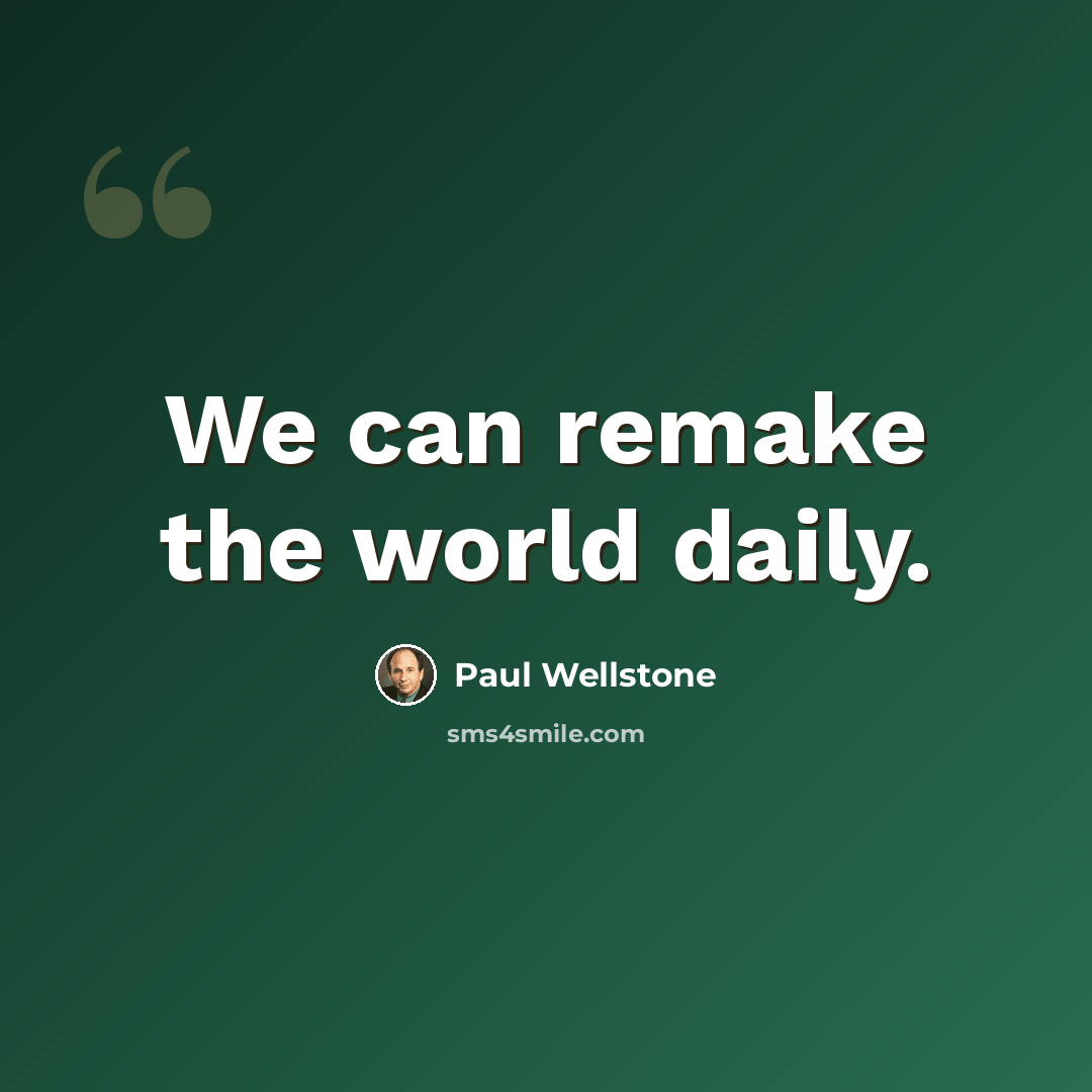 “We can remake the world daily.” quote by Paul Wellstone