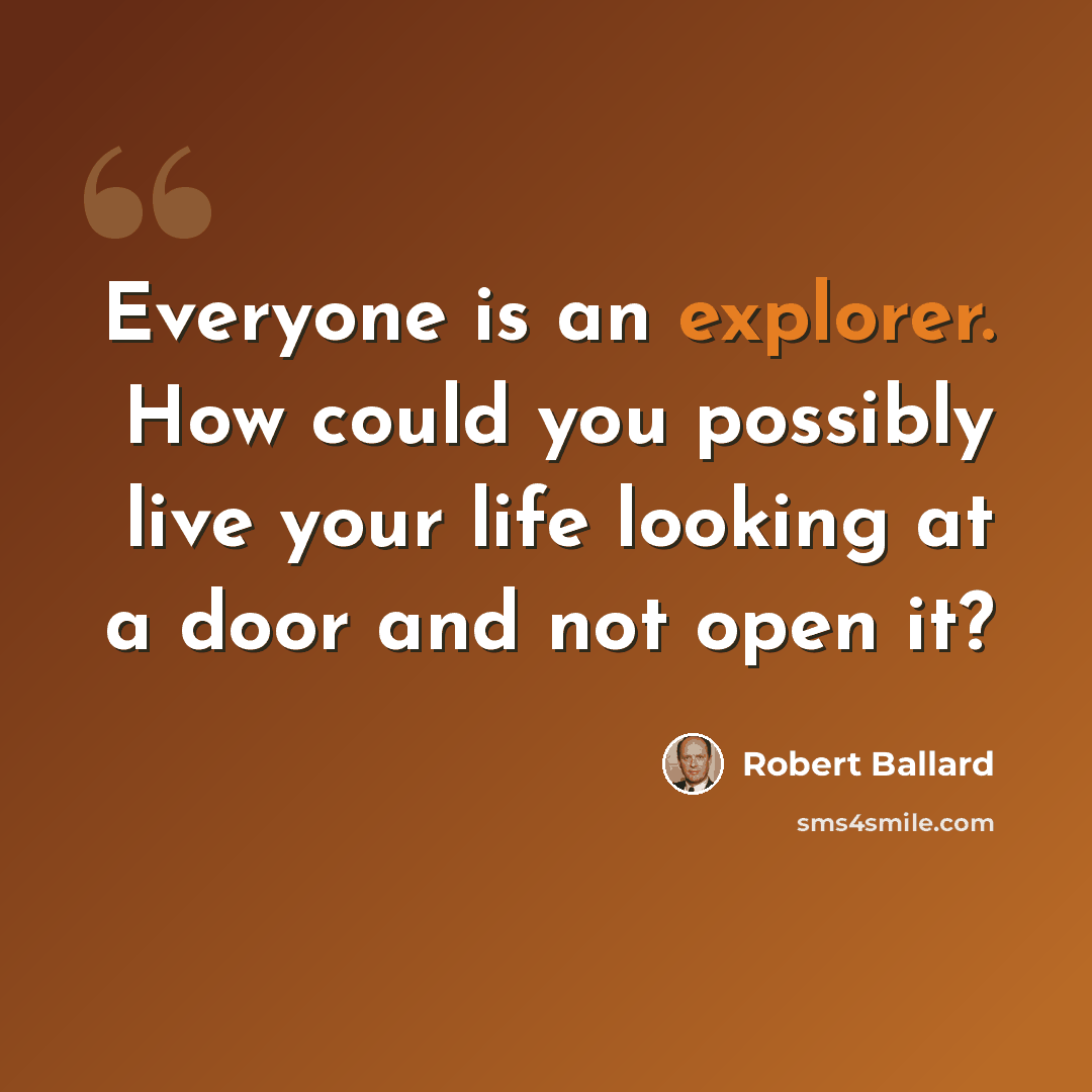 “Everyone is an explorer. How could you possibly live your life looking at a door and not open it?” quote by Robert Ballard