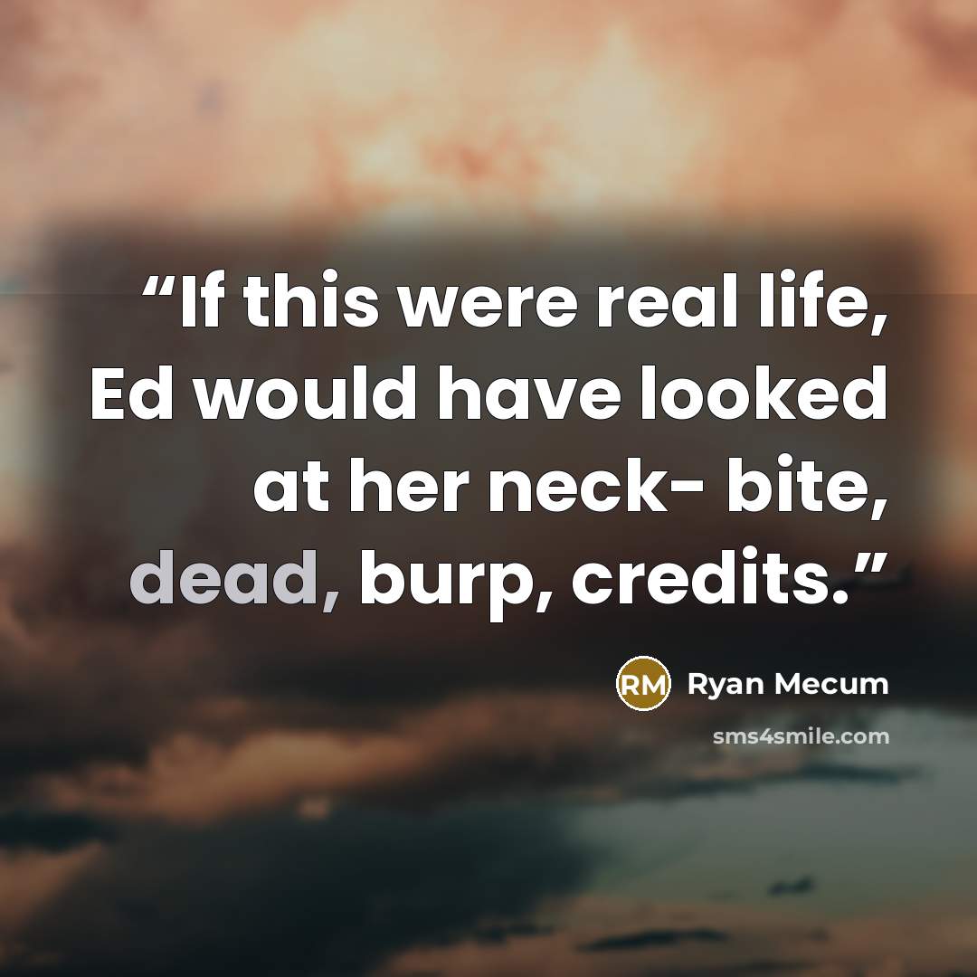 “If this were real life, Ed would have looked at her neck- bite, dead, burp, credits.” quote by Ryan Mecum