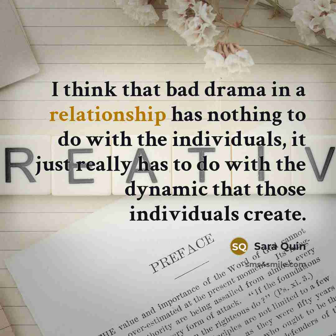 “I think that bad drama in a relationship has nothing to do with the individuals, it just really has to do with the dynamic that those individuals create.” quote by Sara Quin