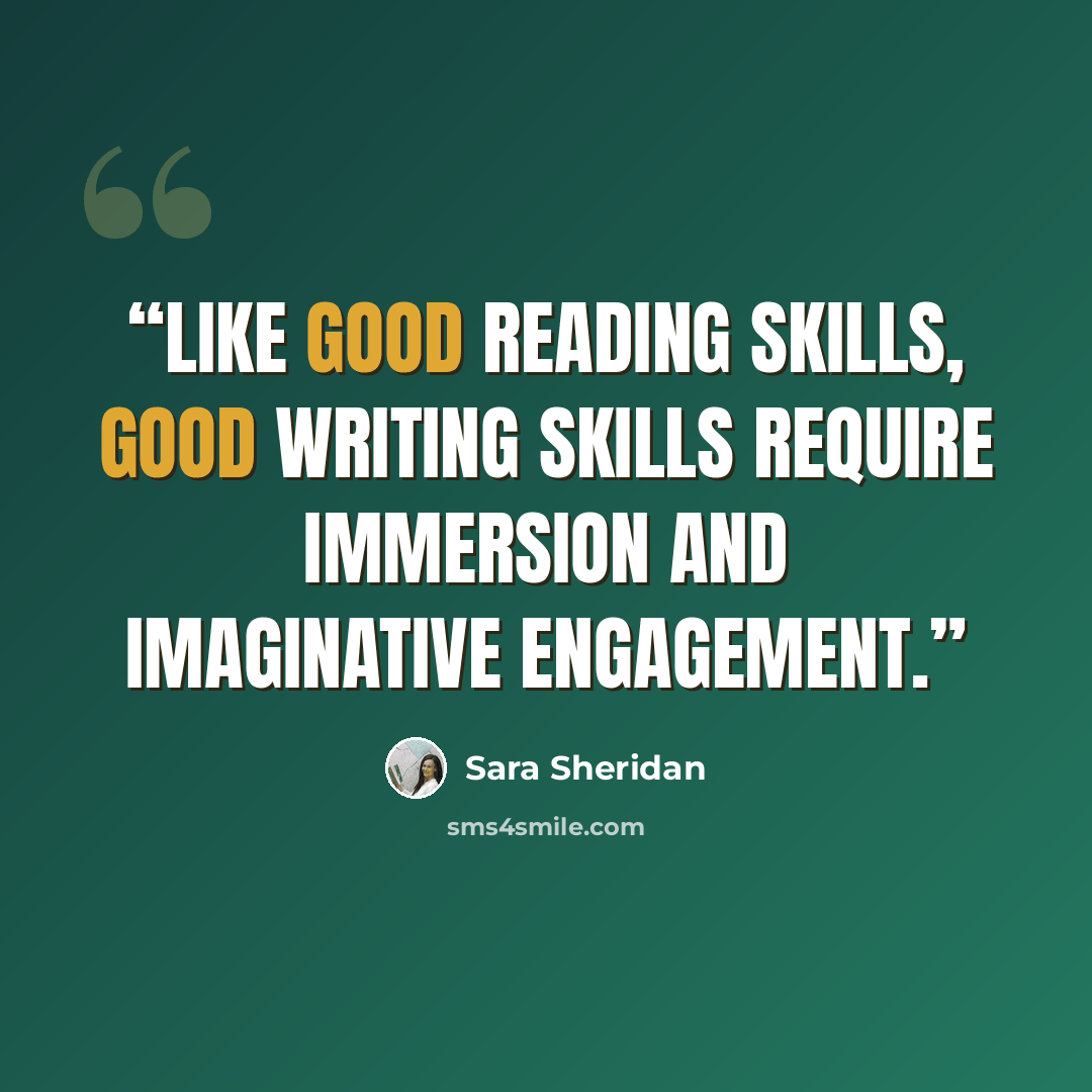 “Like good reading skills, good writing skills require immersion and imaginative engagement.” quote by Sara Sheridan