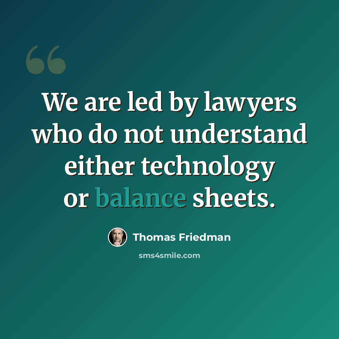 “We are led by lawyers who do not understand either technology or balance sheets.” quote by Thomas Friedman