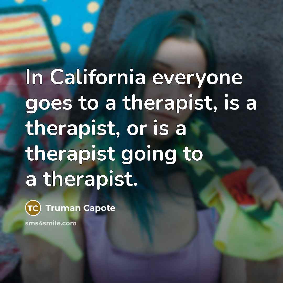 “In California everyone goes to a therapist, is a therapist, or is a therapist going to a therapist.” quote by Truman Capote